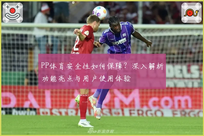 PP体育安全性如何保障?深入解析功能亮点与用户使用体验