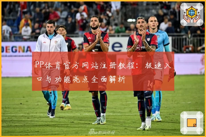 PP体育官方网站注册教程：极速入口与功能亮点全面解析