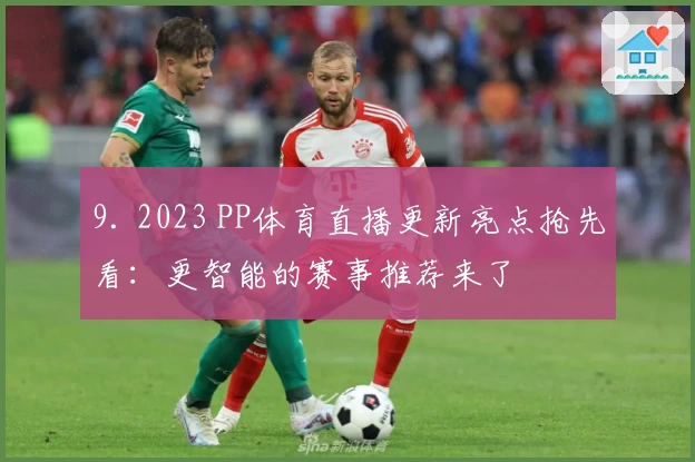 9. 2023 PP体育直播更新亮点抢先看：更智能的赛事推荐来了
