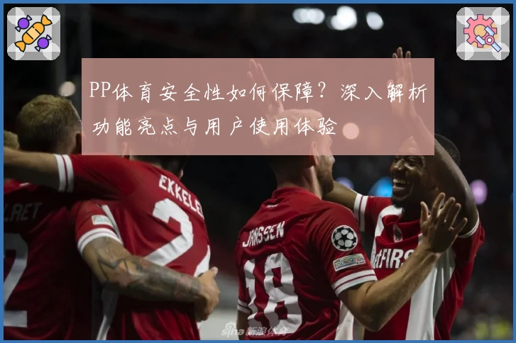 PP体育安全性如何保障？深入解析功能亮点与用户使用体验