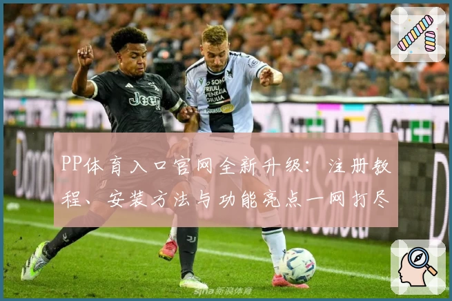 PP体育入口官网全新升级：注册教程、安装方法与功能亮点一网打尽
