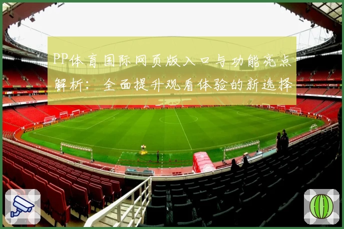 PP体育国际网页版入口与功能亮点解析：全面提升观看体验的新选择