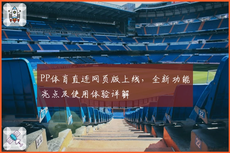 PP体育直连网页版上线，全新功能亮点及使用体验详解