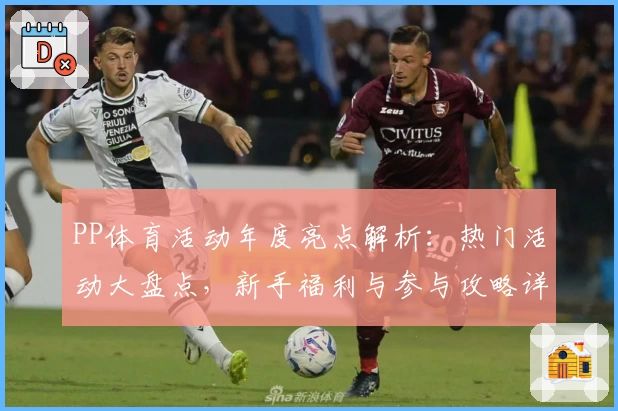 PP体育活动年度亮点解析：热门活动大盘点，新手福利与参与攻略详解