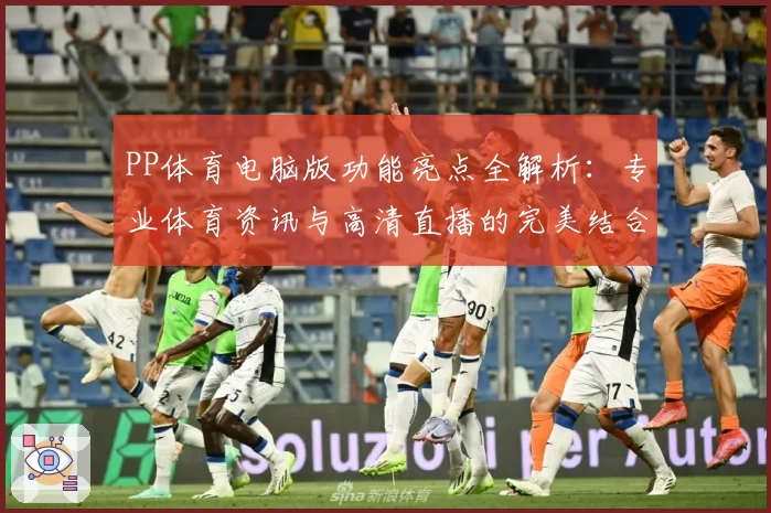 PP体育电脑版功能亮点全解析：专业体育资讯与高清直播的完美结合