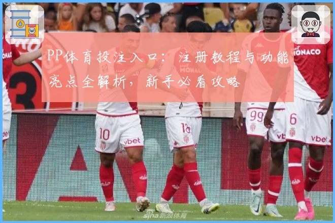 PP体育投注入口：注册教程与功能亮点全解析，新手必看攻略