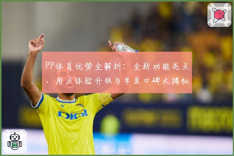 PP体育优势全解析：全新功能亮点、用户体验升级与年度口碑大揭秘