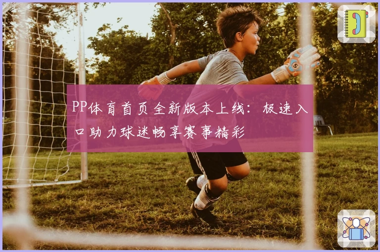 PP体育首页全新版本上线：极速入口助力球迷畅享赛事精彩