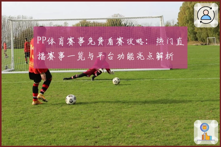 PP体育赛事免费看赛攻略：热门直播赛事一览与平台功能亮点解析