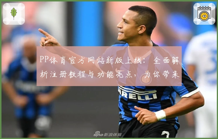 PP体育官方网站新版上线：全面解析注册教程与功能亮点，为你带来极致观赛体验