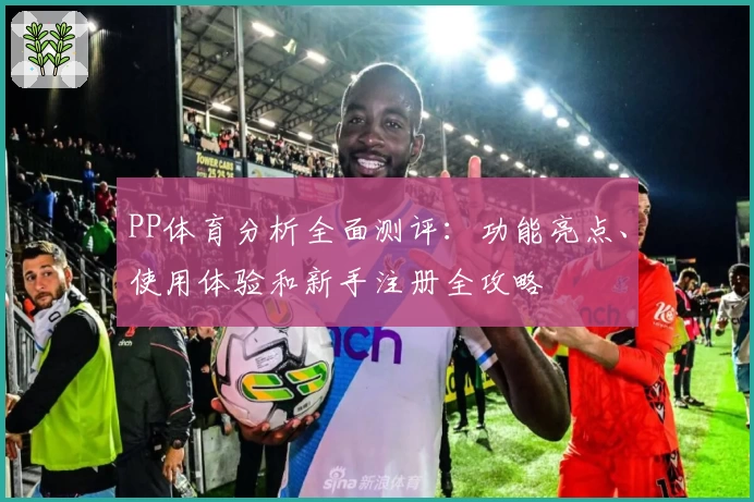 PP体育分析全面测评：功能亮点、使用体验和新手注册全攻略