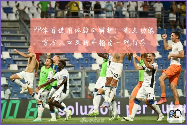 PP体育使用体验全解析：亮点功能、官方入口及新手指南一网打尽