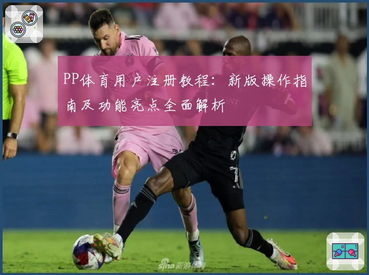 PP体育用户注册教程：新版操作指南及功能亮点全面解析