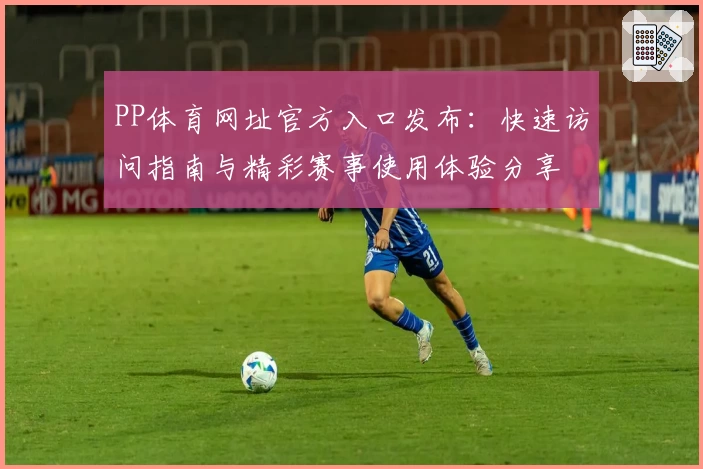 PP体育网址官方入口发布：快速访问指南与精彩赛事使用体验分享