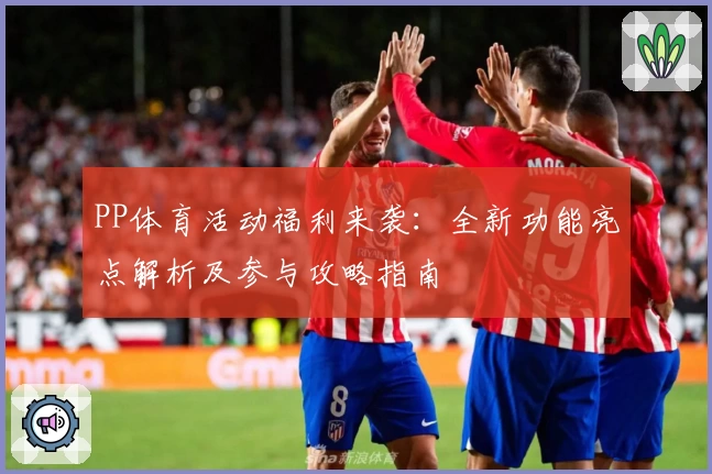 PP体育活动福利来袭：全新功能亮点解析及参与攻略指南