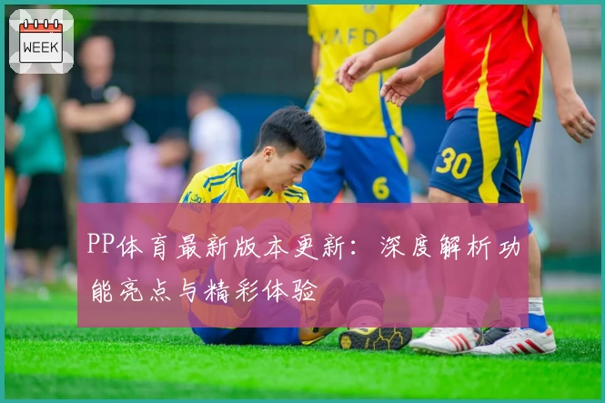 PP体育最新版本更新：深度解析功能亮点与精彩体验