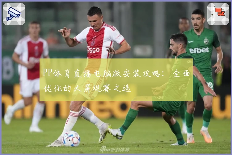PP体育直播电脑版安装攻略：全面优化的大屏观赛之选