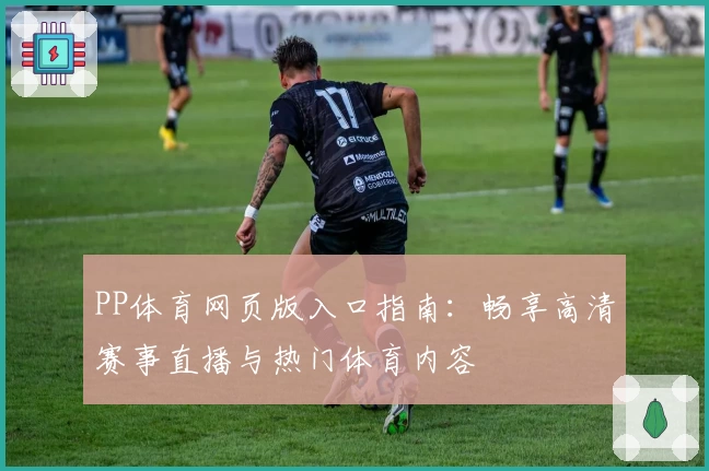 PP体育网页版入口指南：畅享高清赛事直播与热门体育内容