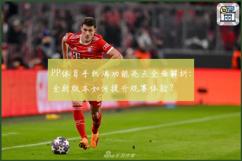 PP体育手机端功能亮点全面解析：全新版本如何提升观赛体验？