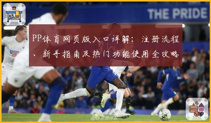 PP体育网页版入口详解：注册流程、新手指南及热门功能使用全攻略
