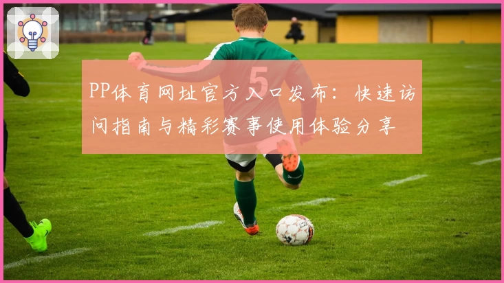 PP体育网址官方入口发布：快速访问指南与精彩赛事使用体验分享