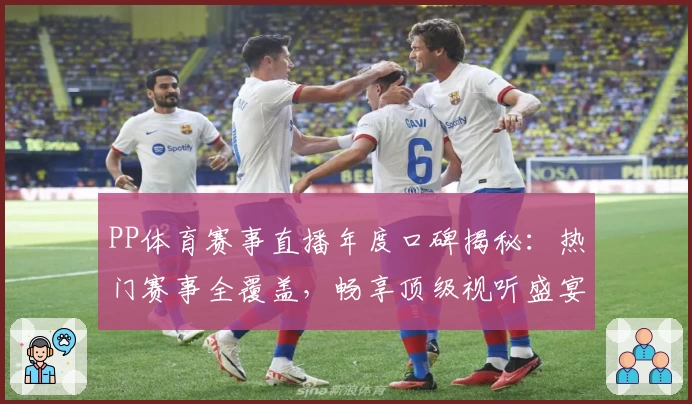 PP体育赛事直播年度口碑揭秘：热门赛事全覆盖，畅享顶级视听盛宴