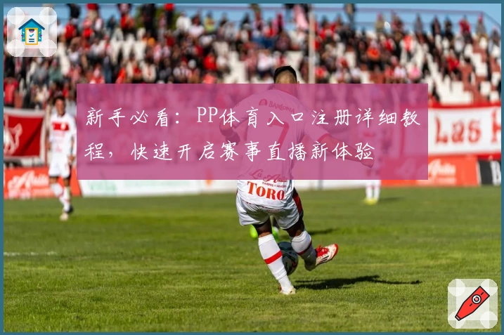 新手必看：PP体育入口注册详细教程，快速开启赛事直播新体验