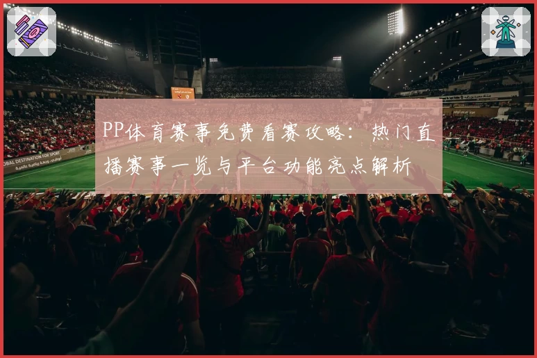 PP体育赛事免费看赛攻略:热门直播赛事一览与平台功能亮点解析