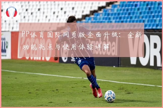 PP体育国际网页版全面升级：全新功能亮点与使用体验详解