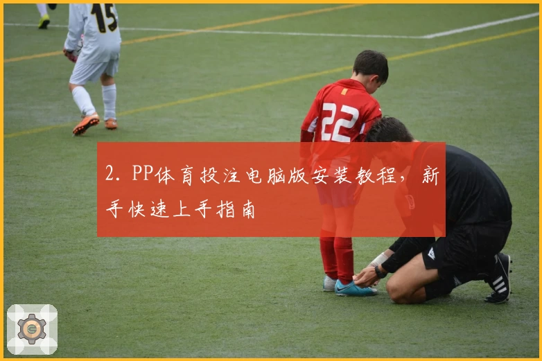 2. PP体育投注电脑版安装教程,新手快速上手指南