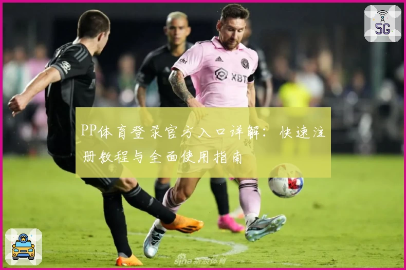 PP体育登录官方入口详解：快速注册教程与全面使用指南