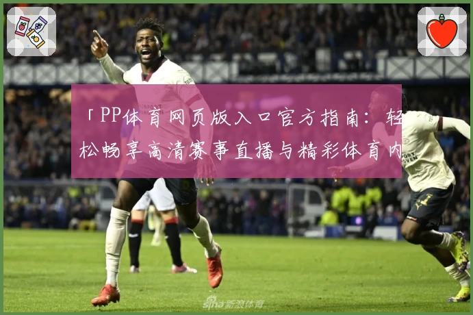 「PP体育网页版入口官方指南：轻松畅享高清赛事直播与精彩体育内容」