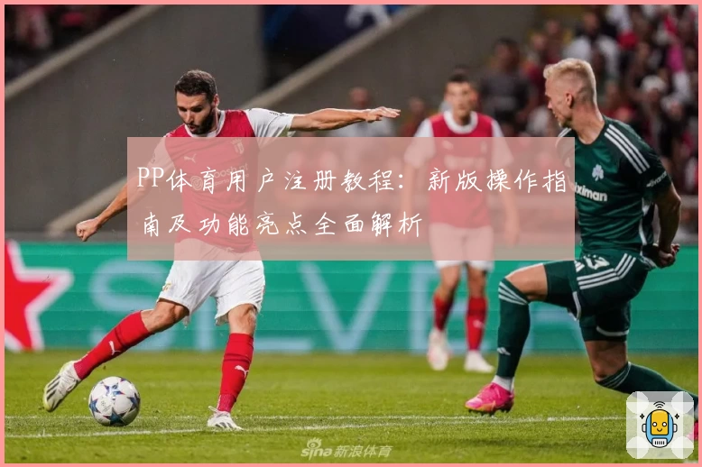 PP体育用户注册教程：新版操作指南及功能亮点全面解析