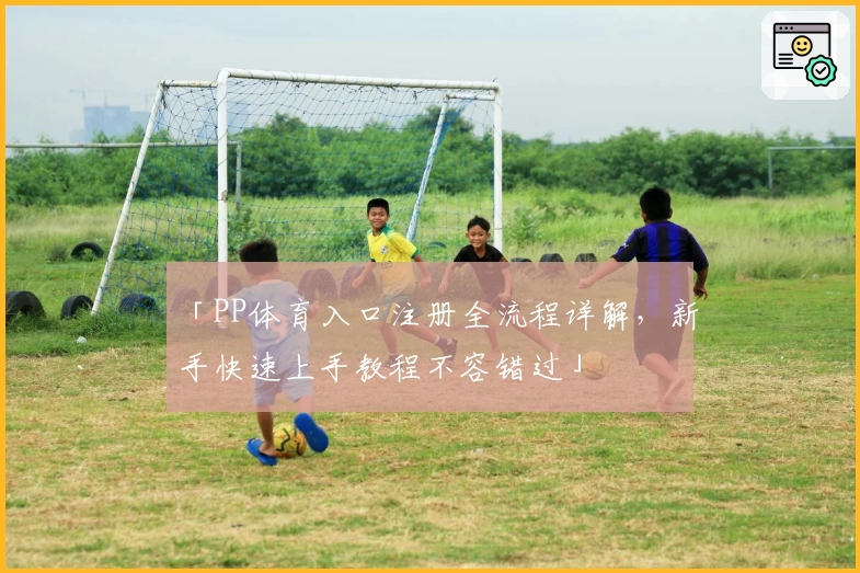 「PP体育入口注册全流程详解，新手快速上手教程不容错过」