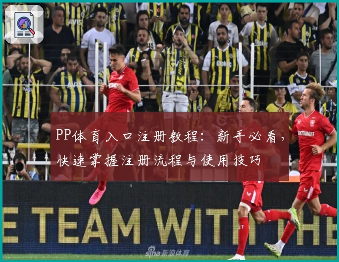 PP体育入口注册教程：新手必看，快速掌握注册流程与使用技巧