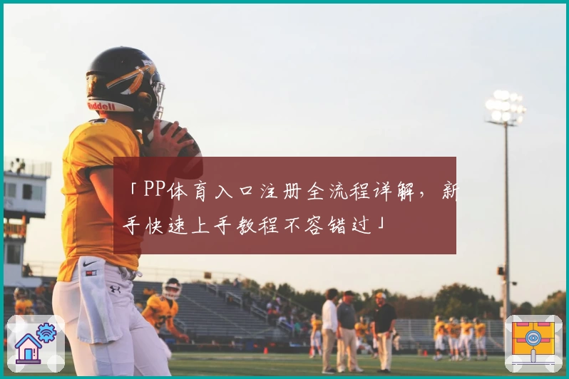 「PP体育入口注册全流程详解，新手快速上手教程不容错过」