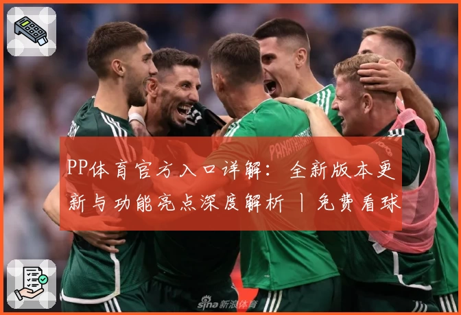 PP体育官方入口详解：全新版本更新与功能亮点深度解析 丨免费看球赛更畅快