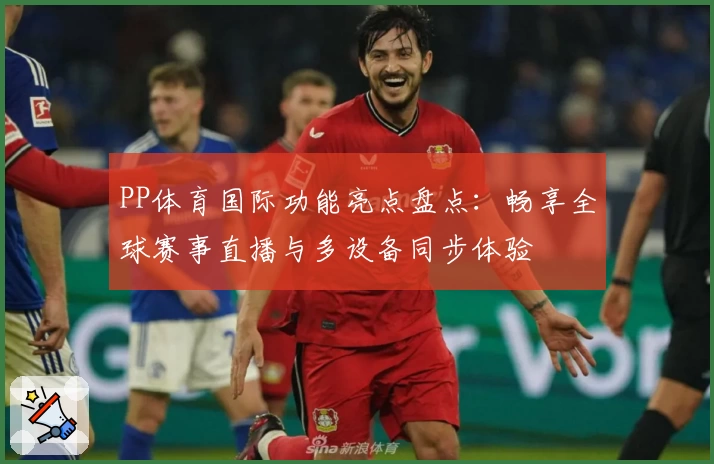 PP体育国际功能亮点盘点：畅享全球赛事直播与多设备同步体验