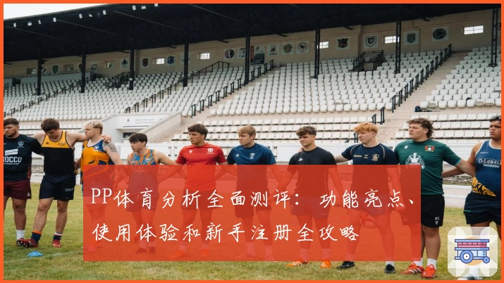 PP体育分析全面测评：功能亮点、使用体验和新手注册全攻略