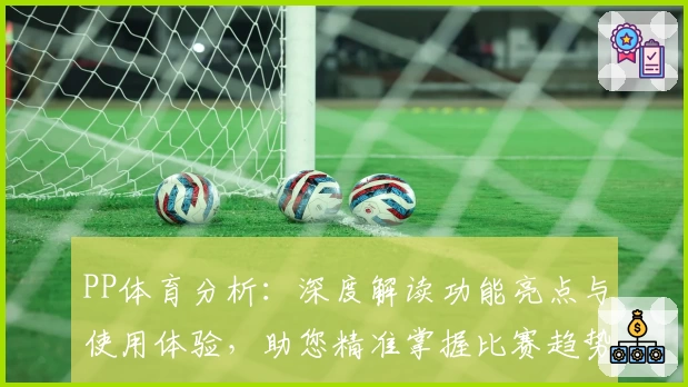 PP体育分析：深度解读功能亮点与使用体验，助您精准掌握比赛趋势