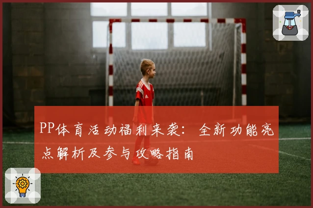 PP体育活动福利来袭:全新功能亮点解析及参与攻略指南