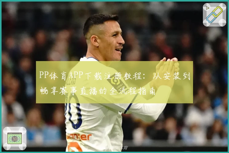 PP体育APP下载注册教程：从安装到畅享赛事直播的全流程指南