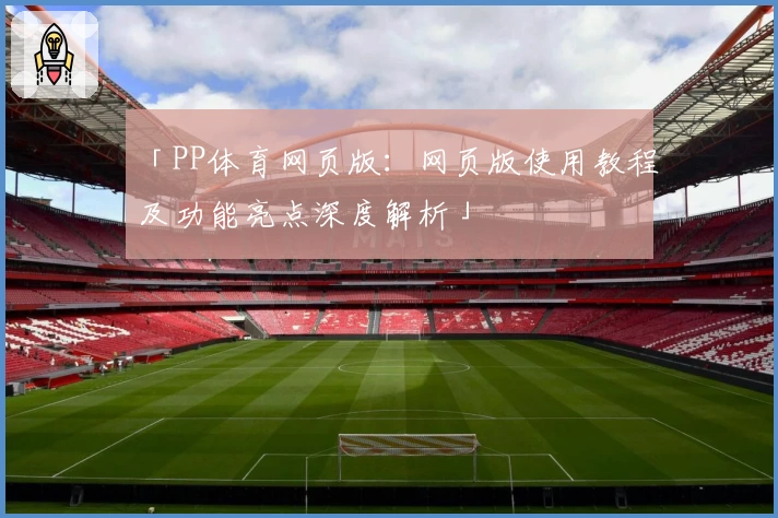 「PP体育网页版:网页版使用教程及功能亮点深度解析」