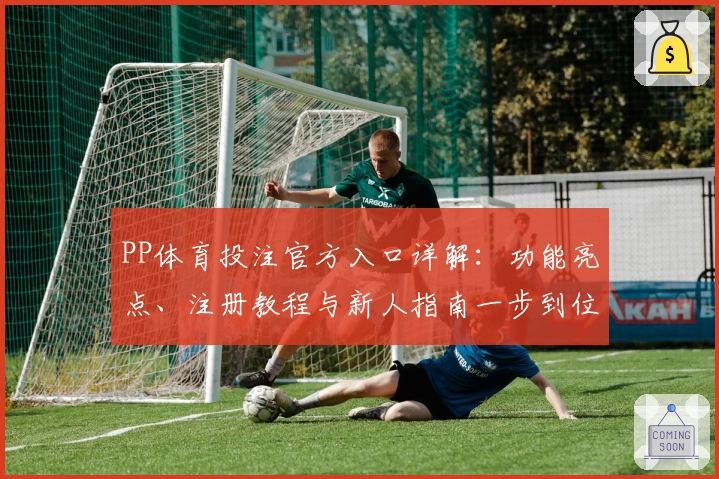 PP体育投注官方入口详解：功能亮点、注册教程与新人指南一步到位