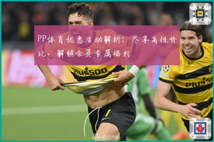 PP体育优惠活动解析：尽享高性价比，解锁会员专属福利