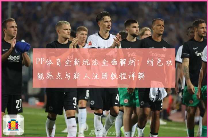 PP体育全新玩法全面解析：特色功能亮点与新人注册教程详解