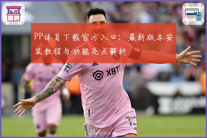 PP体育下载官方入口：最新版本安装教程与功能亮点解析