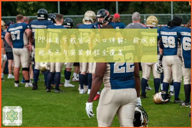 PP体育下载官方入口详解：新版功能亮点与安装教程全覆盖