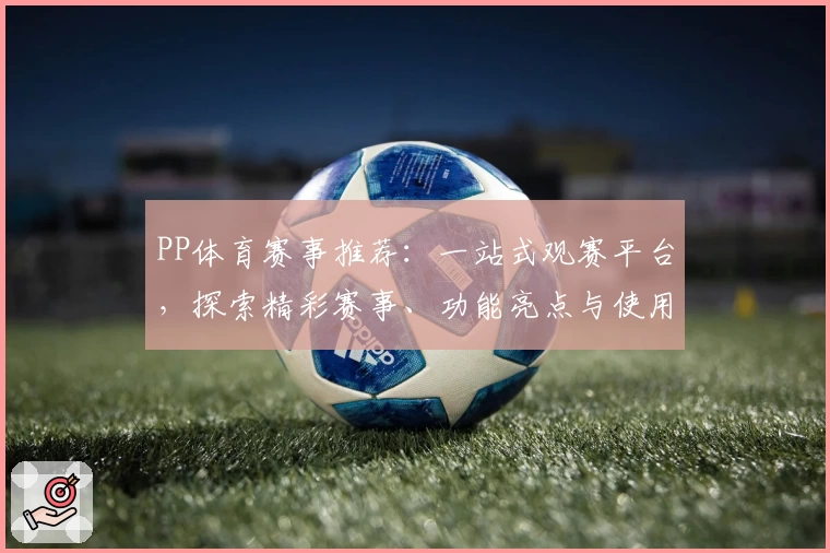 PP体育赛事推荐：一站式观赛平台，探索精彩赛事、功能亮点与使用体验解析
