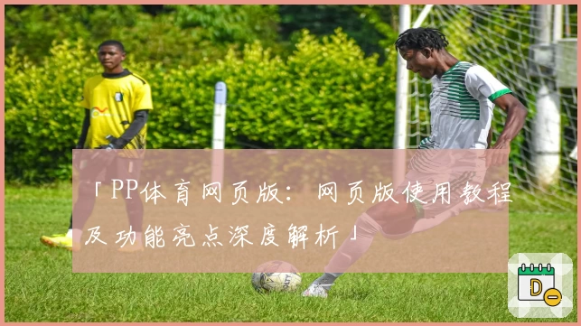 「PP体育网页版：网页版使用教程及功能亮点深度解析」